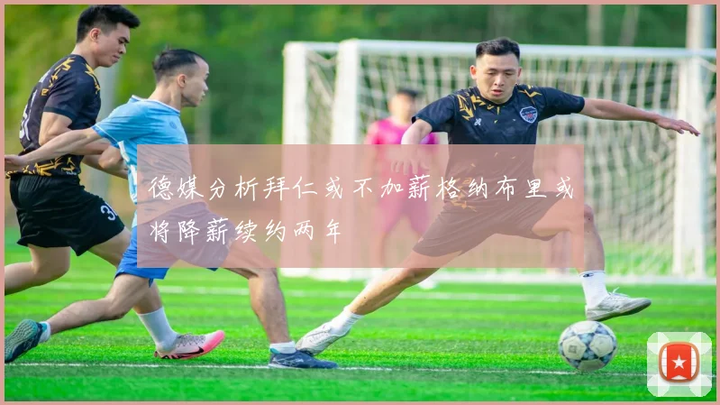 德媒分析拜仁或不加薪格纳布里或将降薪续约两年